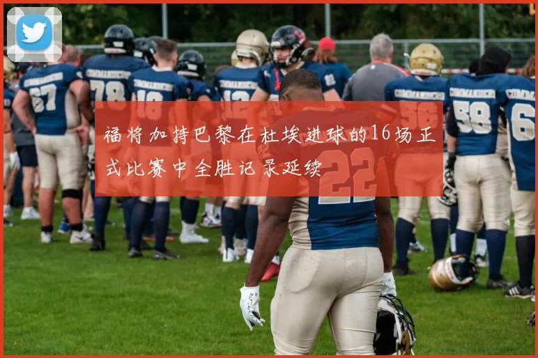 福将加持巴黎在杜埃进球的16场正式比赛中全胜记录延续