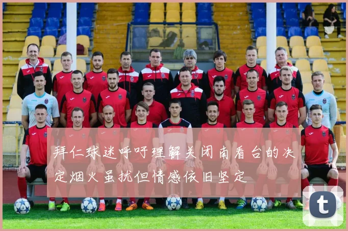 拜仁球迷呼吁理解关闭南看台的决定烟火虽扰但情感依旧坚定