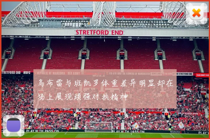 乌布雷与班凯罗体重差异明显却在场上展现顽强对抗精神