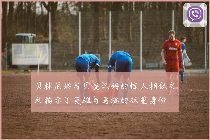 贝林厄姆与贝克汉姆的惊人相似之处揭示了英雄与恶棍的双重身份