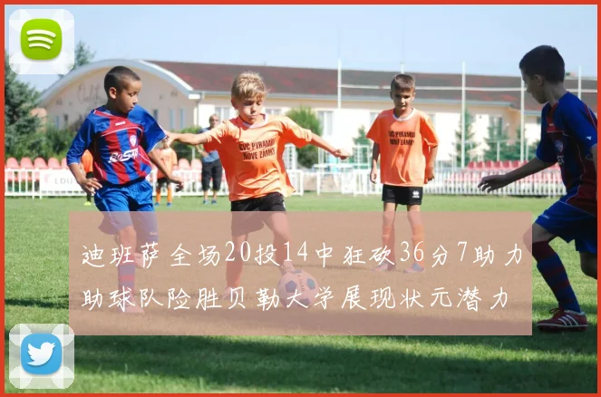 迪班萨全场20投14中狂砍36分7助力助球队险胜贝勒大学展现状元潜力