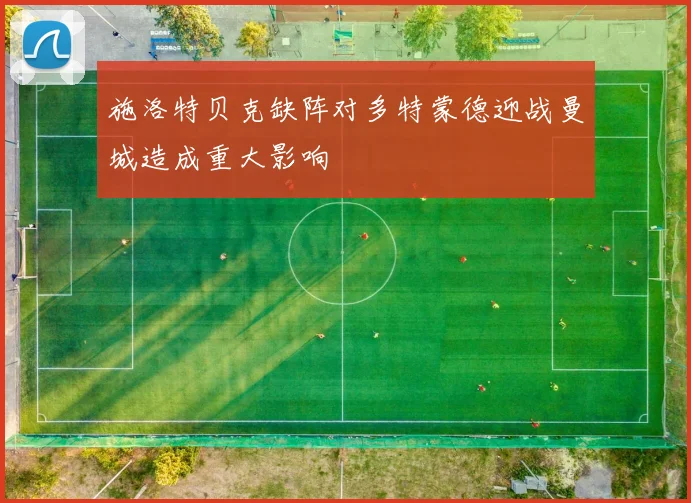 施洛特贝克缺阵对多特蒙德迎战曼城造成重大影响