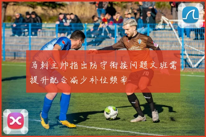 马刺主帅指出防守衔接问题文班需提升配合减少补位频率
